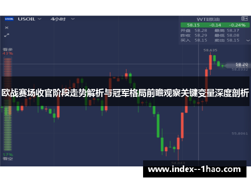 欧战赛场收官阶段走势解析与冠军格局前瞻观察关键变量深度剖析