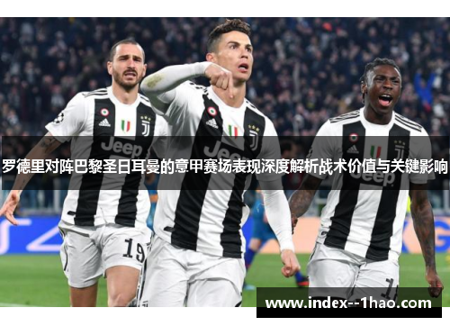 罗德里对阵巴黎圣日耳曼的意甲赛场表现深度解析战术价值与关键影响 罗德里对阵巴黎圣日耳曼的意甲赛场表现深度解析战术价值与关键影响