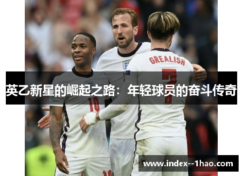 英乙新星的崛起之路：年轻球员的奋斗传奇