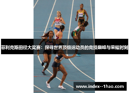 菲利克斯田径大奖赛：探寻世界顶级运动员的竞技巅峰与荣耀时刻