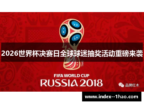 2026世界杯决赛日全球球迷抽奖活动重磅来袭