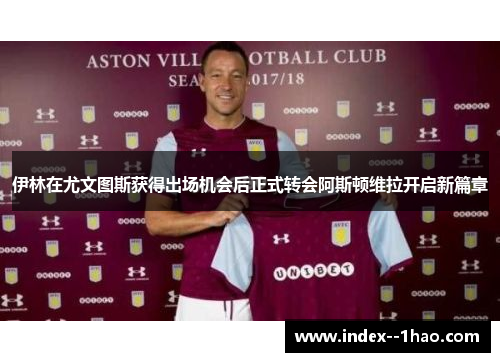 伊林在尤文图斯获得出场机会后正式转会阿斯顿维拉开启新篇章 伊林在尤文图斯获得出场机会后正式转会阿斯顿维拉开启新篇章
