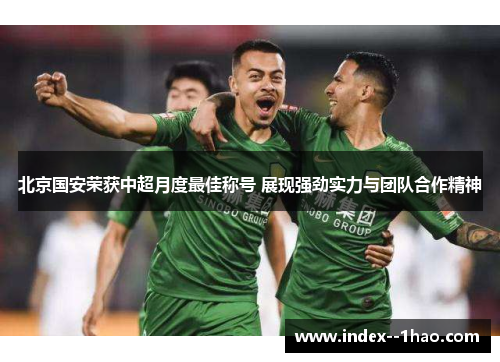 北京国安荣获中超月度最佳称号 展现强劲实力与团队合作精神