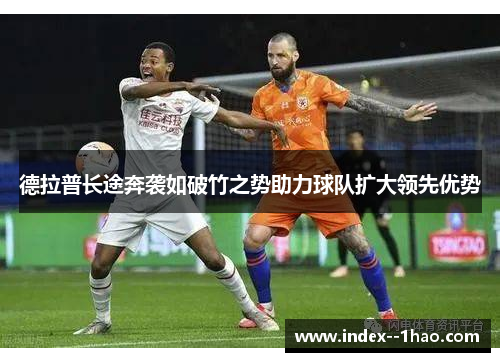 德拉普长途奔袭如破竹之势助力球队扩大领先优势