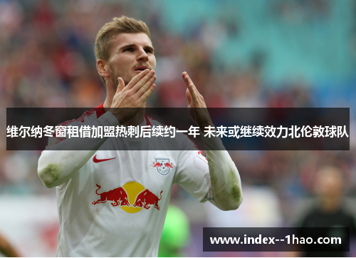 维尔纳冬窗租借加盟热刺后续约一年 未来或继续效力北伦敦球队