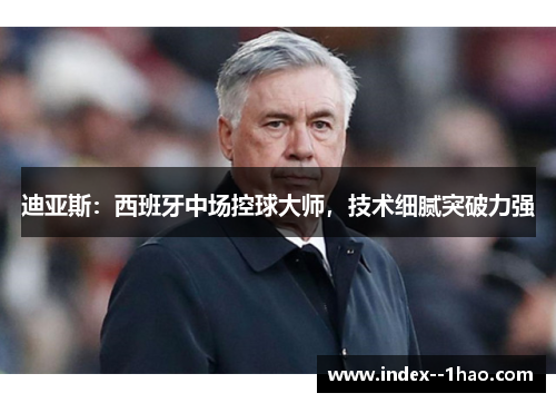 迪亚斯：西班牙中场控球大师，技术细腻突破力强