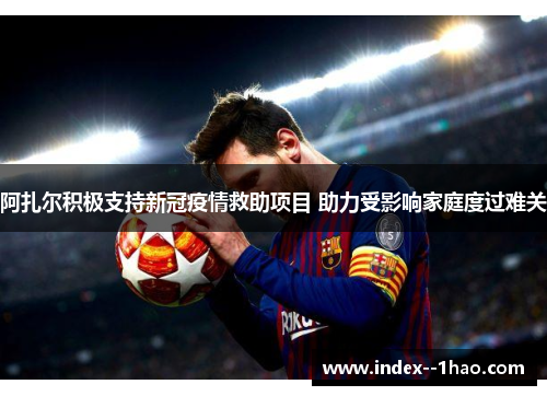 阿扎尔积极支持新冠疫情救助项目 助力受影响家庭度过难关