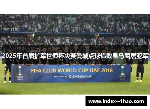 2025年首届扩军世俱杯决赛曼城点球惜败皇马屈居亚军