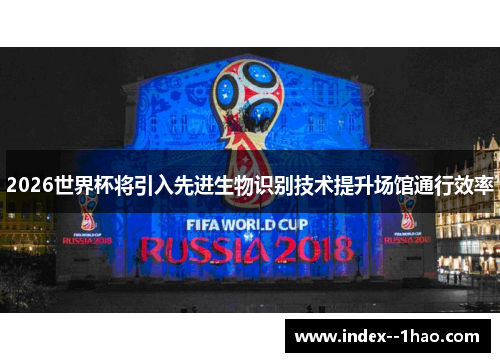2026世界杯将引入先进生物识别技术提升场馆通行效率