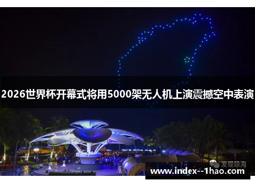 2026世界杯开幕式将用5000架无人机上演震撼空中表演 2026世界杯开幕式将用5000架无人机上演震撼空中表演