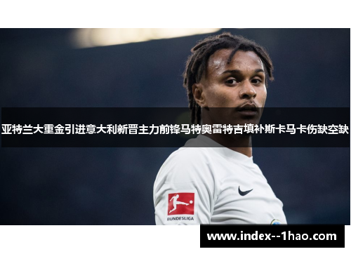 亚特兰大重金引进意大利新晋主力前锋马特奥雷特吉填补斯卡马卡伤缺空缺