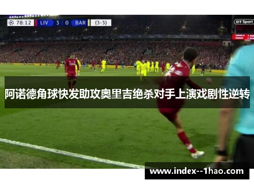 阿诺德角球快发助攻奥里吉绝杀对手上演戏剧性逆转